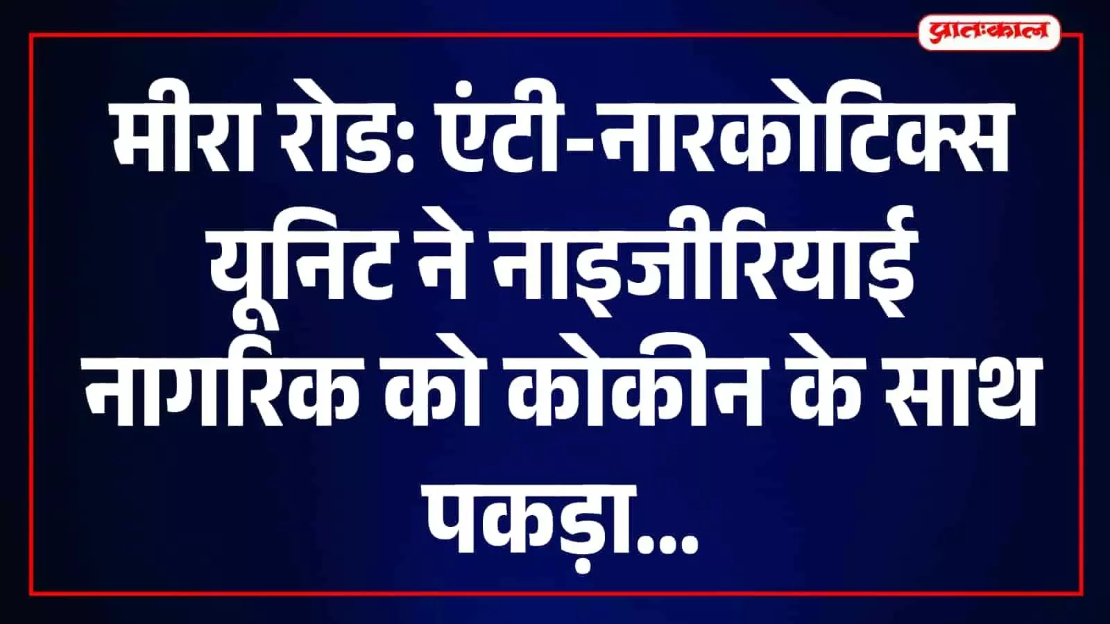 एंटी-नारकोटिक्स टीम द्वारा मीरा रोड में कोकीन के साथ गिरफ्तार नाइजीरियाई नागरिक की तस्वीर। एंटी-नारकोटिक्स टीम द्वारा मीरा रोड में कोकीन के साथ गिरफ्तार नाइजीरियाई नागरिक की तस्वीर।