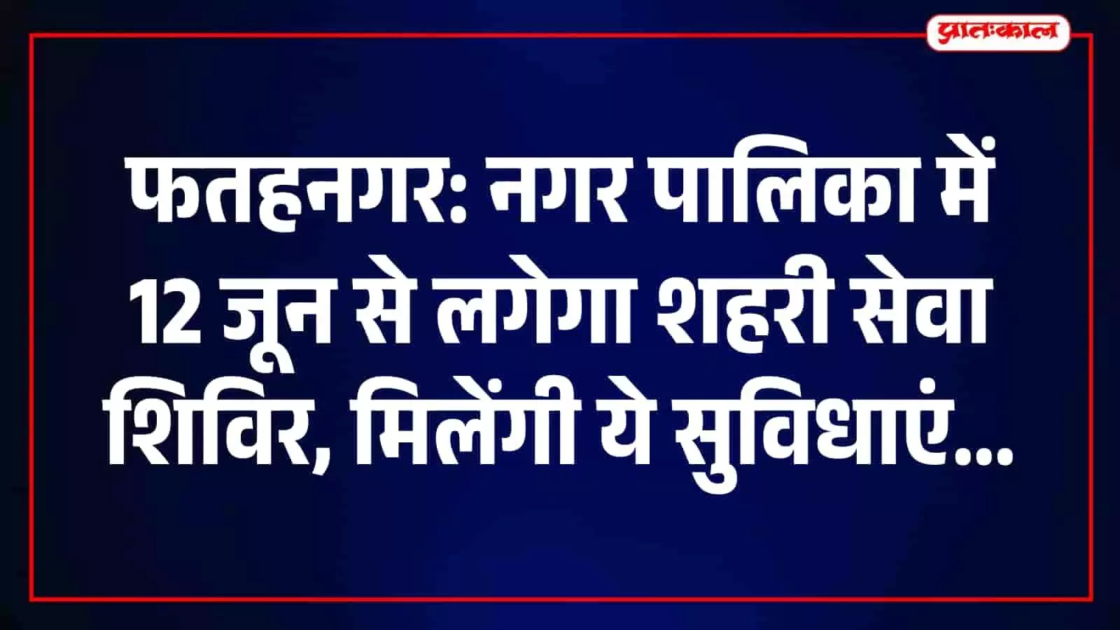 फतहनगर: नगर पालिका परिसर में 12 जून से लगेगा 'शहरी सेवा शिविर-2026', जन समस्याओं का होगा त्वरित समाधान