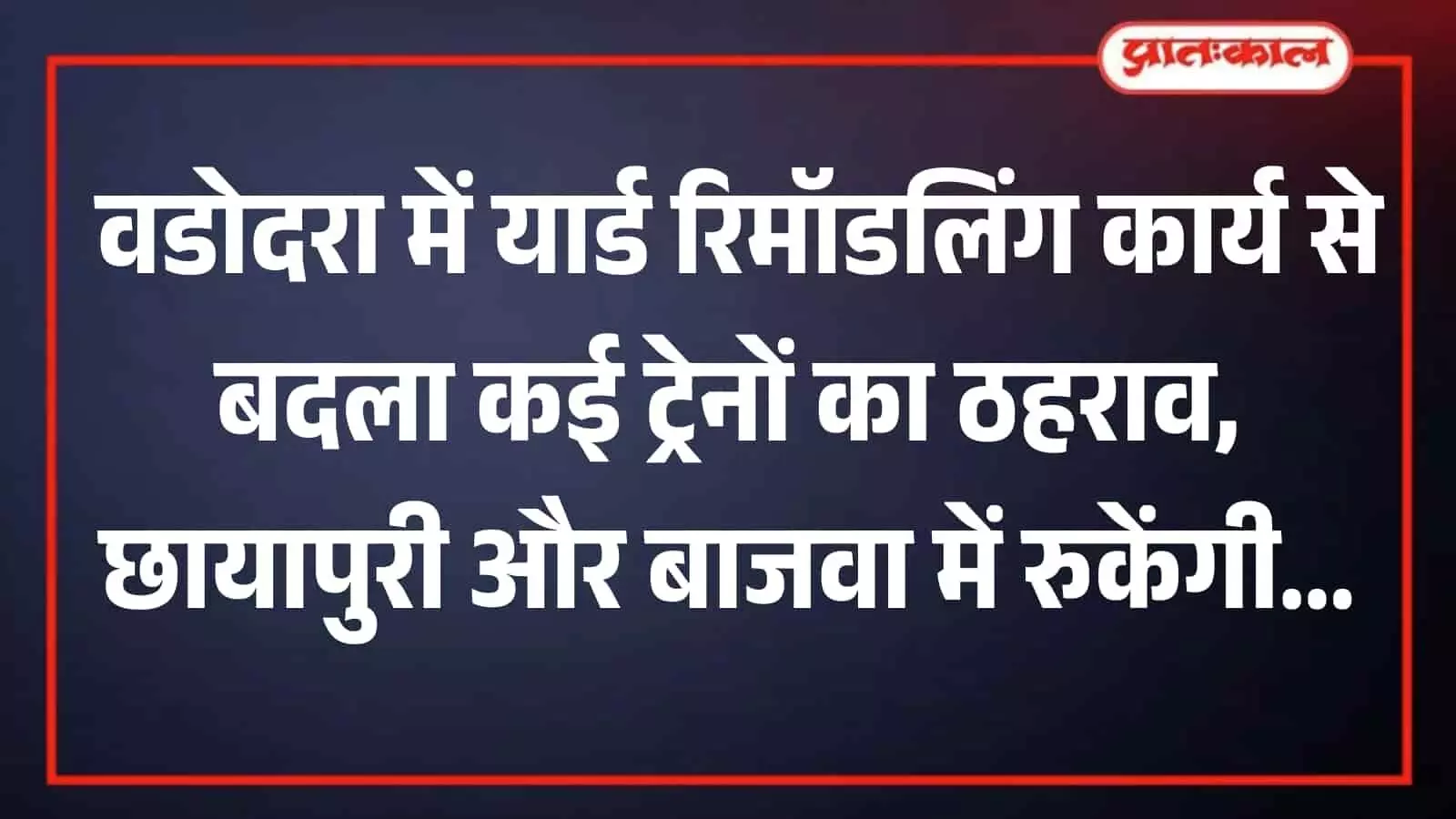 वडोदरा यार्ड रिमॉडलिंग का असर: कई ट्रेनों का ठहराव बदला, यात्रियों को नई व्यवस्था पर ध्यान जरूरी