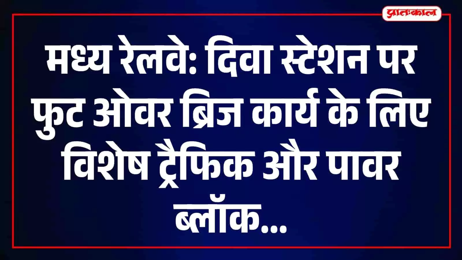 मध्य रेलवे के दिवा स्टेशन पर नए फुट ओवर ब्रिज निर्माण हेतु विशेष ब्लॉक। मध्य रेलवे के दिवा स्टेशन पर नए फुट ओवर ब्रिज निर्माण हेतु विशेष ब्लॉक।