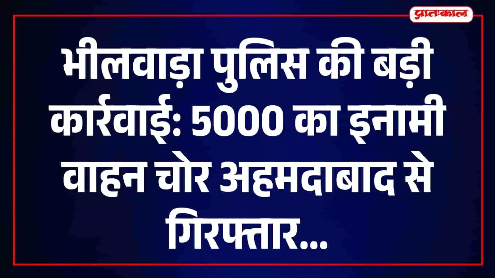 भीलवाड़ा पुलिस की बड़ी सफलता: 5 हजार का इनामी वाहन चोर अहमदाबाद से गिरफ्तार