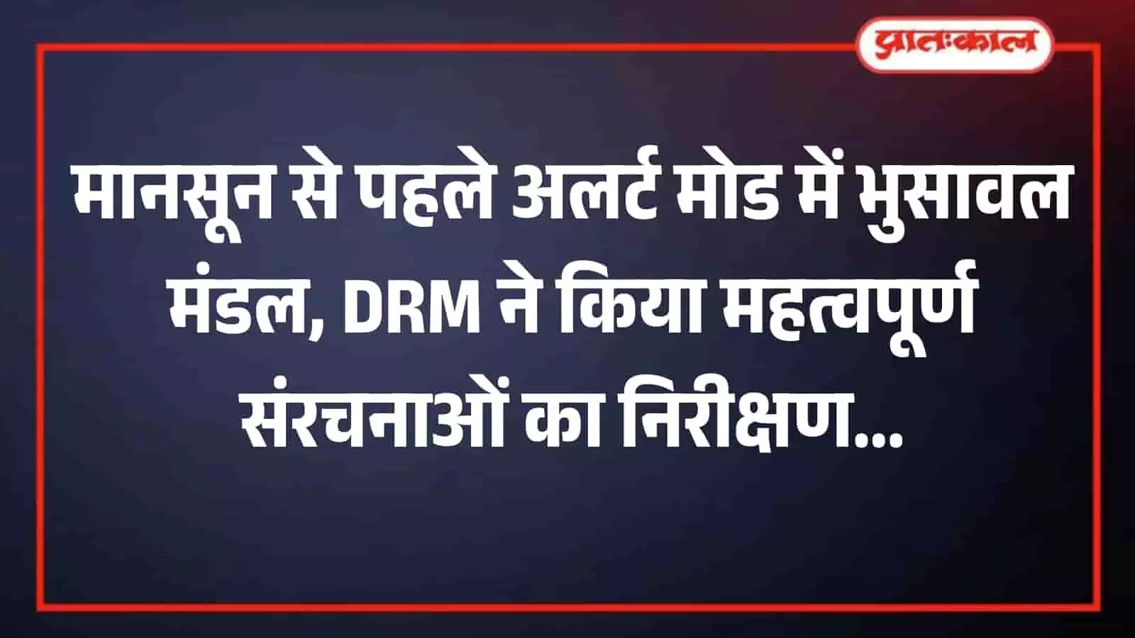 निंभोरा में मानसून पूर्व सुरक्षा तैयारियों के तहत रेलपथ का बारीकी से निरीक्षण करते भुसावल मंडल के डीआरएम पुनीत अग्रवाल। निंभोरा में मानसून पूर्व सुरक्षा तैयारियों के तहत रेलपथ का बारीकी से निरीक्षण करते भुसावल मंडल के डीआरएम पुनीत अग्रवाल।
