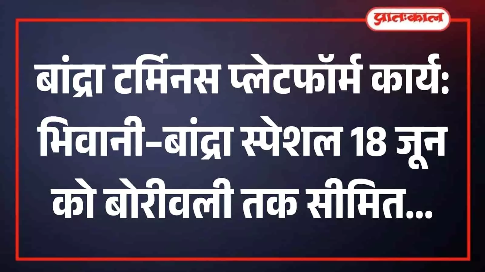 बांद्रा टर्मिनस प्लेटफॉर्म कार्य को लेकर भिवानी-बांद्रा स्पेशल 18 जून को बोरीवली तक सीमित होने का समाचार ग्राफिक्स। बांद्रा टर्मिनस प्लेटफॉर्म कार्य को लेकर भिवानी-बांद्रा स्पेशल 18 जून को बोरीवली तक सीमित होने का समाचार ग्राफिक्स।