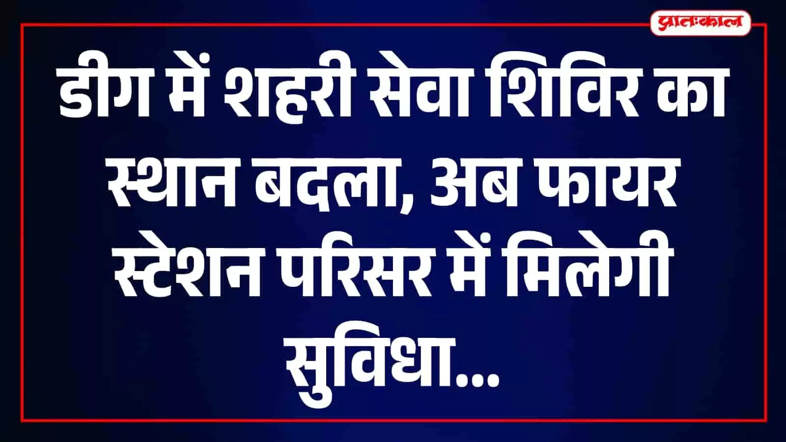 डीग में शहरी सेवा शिविर के लिए नया स्थान गोवर्धन मोड स्थित फायर स्टेशन परिसर निर्धारित किया गया है। डीग में शहरी सेवा शिविर के लिए नया स्थान गोवर्धन मोड स्थित फायर स्टेशन परिसर निर्धारित किया गया है।