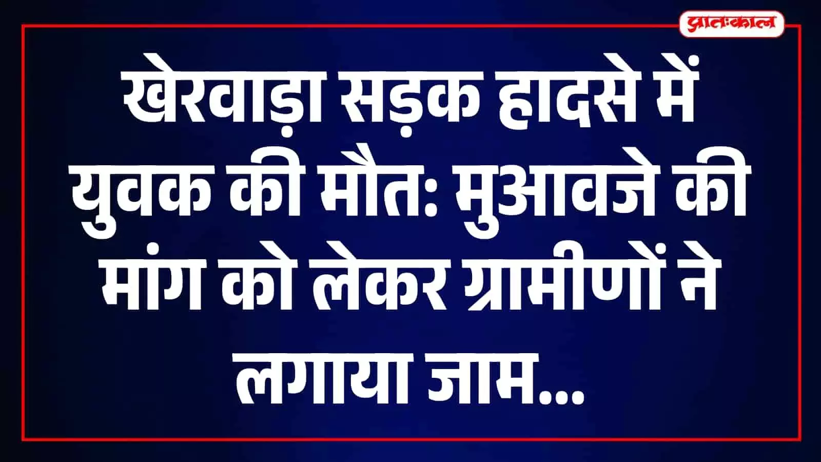 खेरवाड़ा में सड़क हादसे के बाद मुआवजा मांगते ग्रामीण और सड़क पर लगा जाम। खेरवाड़ा में सड़क हादसे के बाद मुआवजा मांगते ग्रामीण और सड़क पर लगा जाम।
