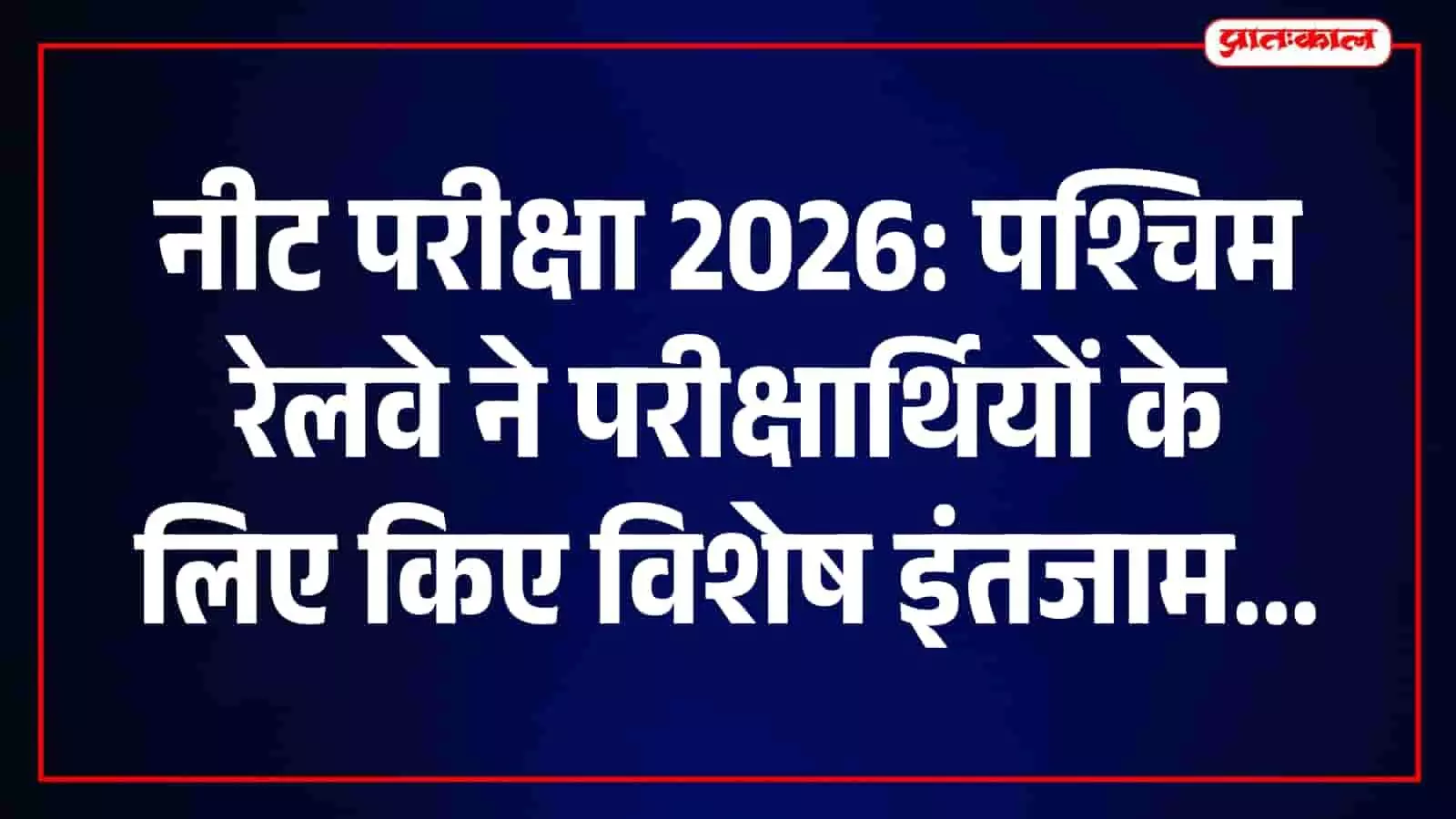 नीट परीक्षा 2026: परीक्षार्थियों की सुविधा के लिए पश्चिम रेलवे का बड़ा कदम, 13 स्टेशनों पर हेल्प डेस्क