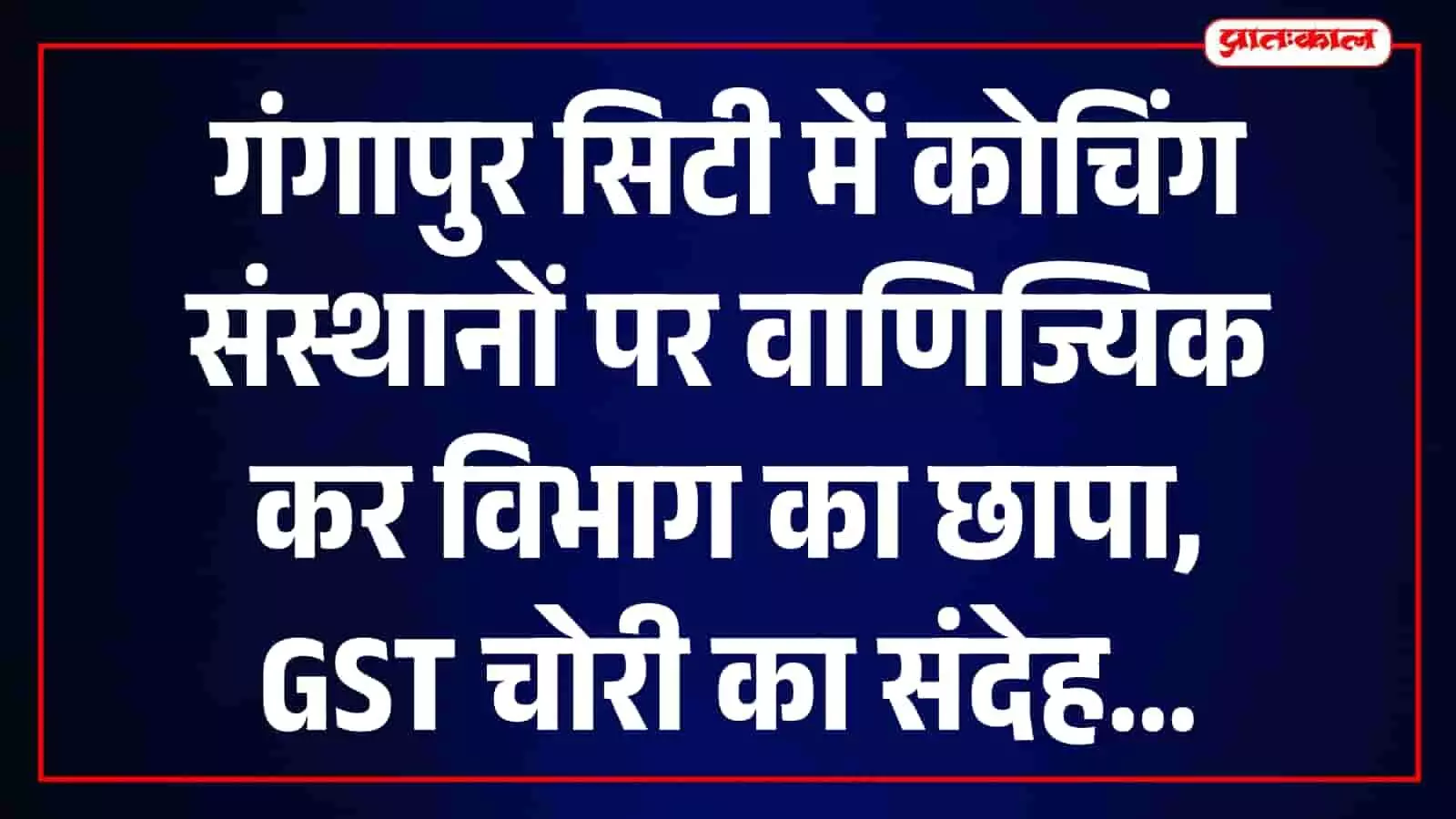 गंगापुर सिटी में कोचिंग संस्थानों पर GST चोरी के मामले में वाणिज्यिक कर विभाग की कार्रवाई। गंगापुर सिटी में कोचिंग संस्थानों पर GST चोरी के मामले में वाणिज्यिक कर विभाग की कार्रवाई।