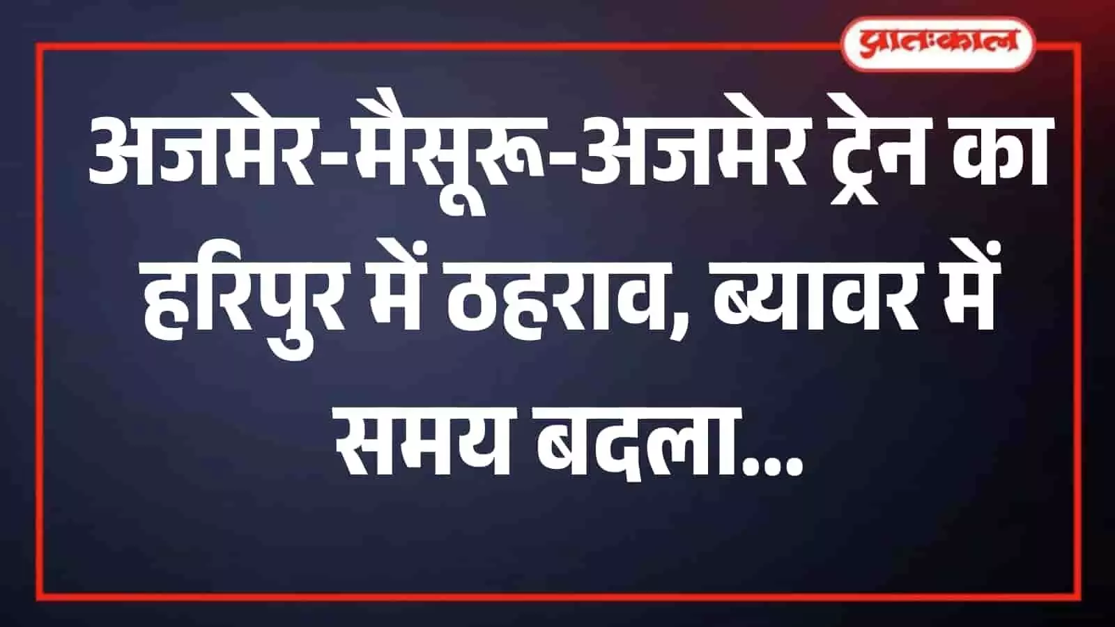 हरिपुर स्टेशन को मिली बड़ी सौगात, अजमेर-मैसूरू द्वि-साप्ताहिक ट्रेन का मिलेगा ठहराव; ब्यावर में समय सारिणी भी बदली