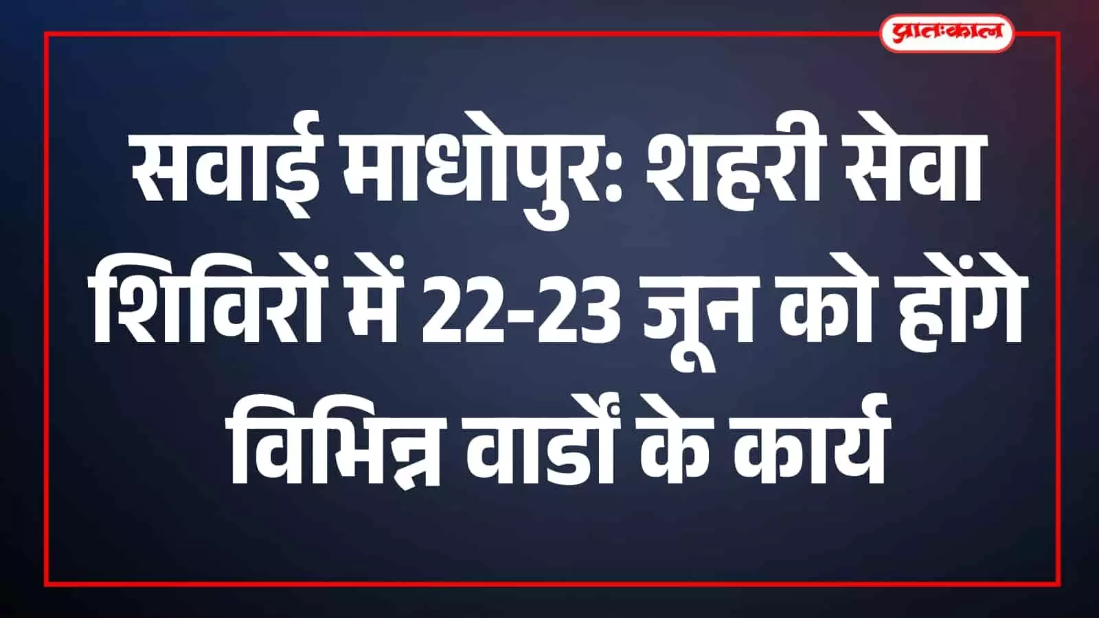 सवाई माधोपुर में जन-सुविधाओं का महाकुंभ: 22 और 23 जून को लगेंगे विशेष शहरी सेवा शिविर