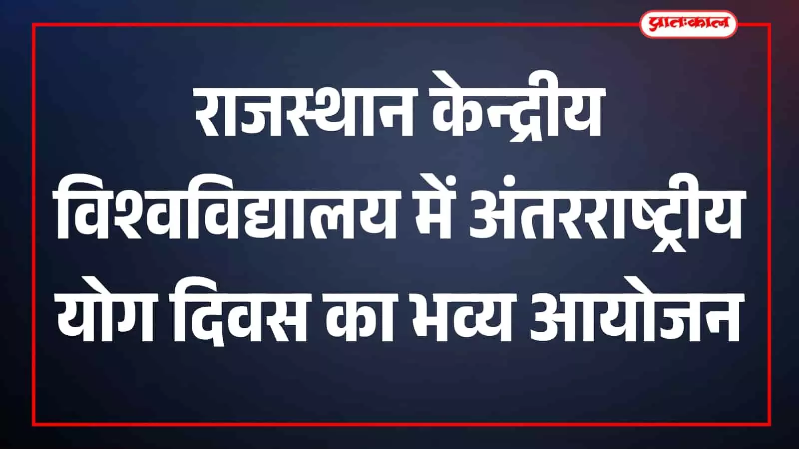 राजस्थान केन्द्रीय विश्वविद्यालय में कल गूँजेगा योग का शंखनाद: ‘योग संगम’ से सजेगा स्वास्थ्य का महाकुंभ