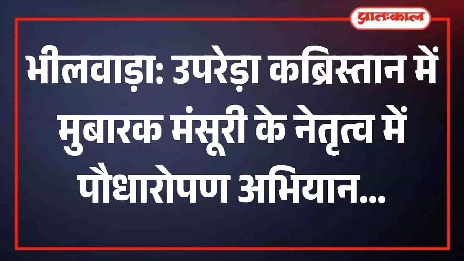 उपरेड़ा के नवीन कब्रिस्तान परिसर में मुबारक मंसूरी और अन्य लोग पर्यावरण संरक्षण के लिए बरगद का पौधा लगाते हुए।