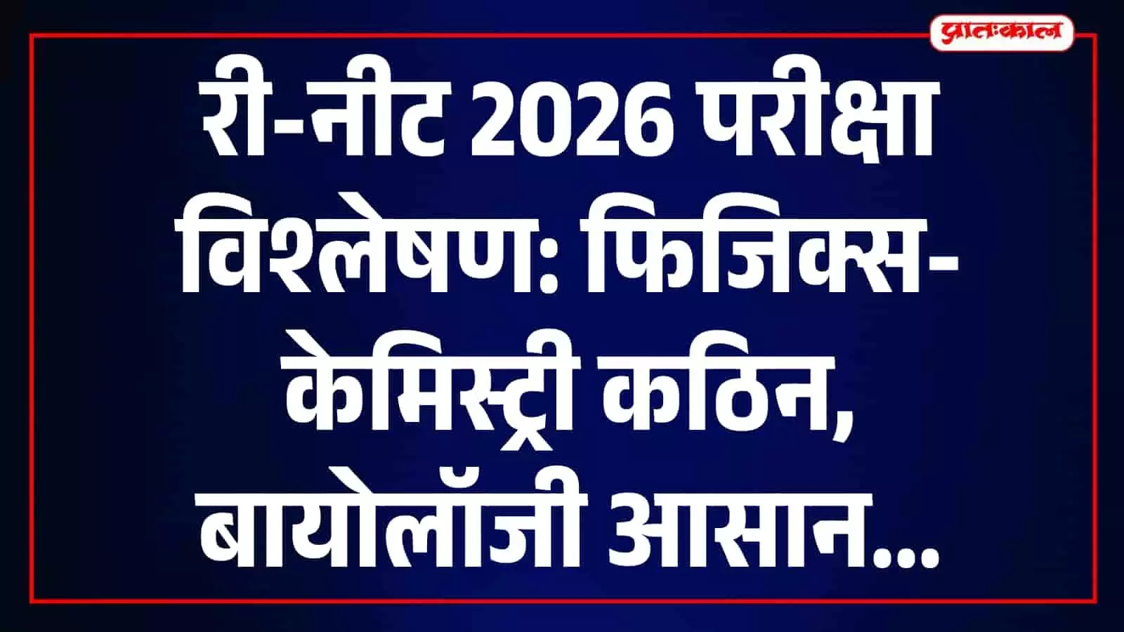 री-नीट परीक्षा: कठिन भौतिक-रसायन ने छुड़ाए पसीने, अतिरिक्त समय भी पड़ा कम, जानें कैसा रहेगा कटऑफ