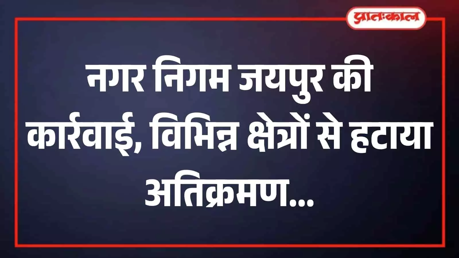 जयपुर में नगर निगम टीम द्वारा सार्वजनिक मार्ग से अस्थायी अतिक्रमण हटाने की कार्रवाई। जयपुर में नगर निगम टीम द्वारा सार्वजनिक मार्ग से अस्थायी अतिक्रमण हटाने की कार्रवाई।