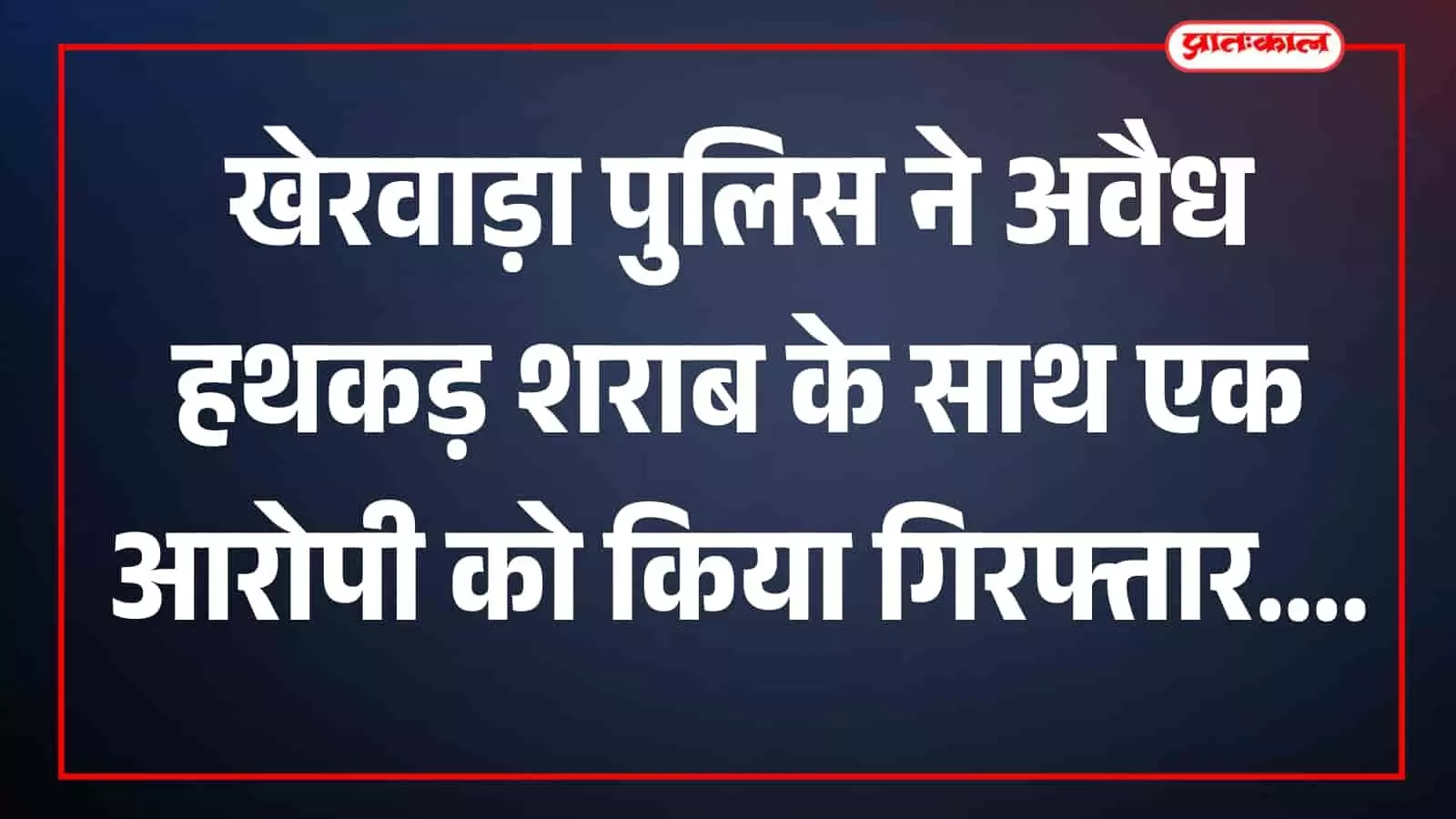 खेरवाड़ा पुलिस ने अवैध हथकड़ शराब के साथ एक आरोपी को किया गिरफ्तार खेरवाड़ा पुलिस ने अवैध हथकड़ शराब के साथ एक आरोपी को किया गिरफ्तार