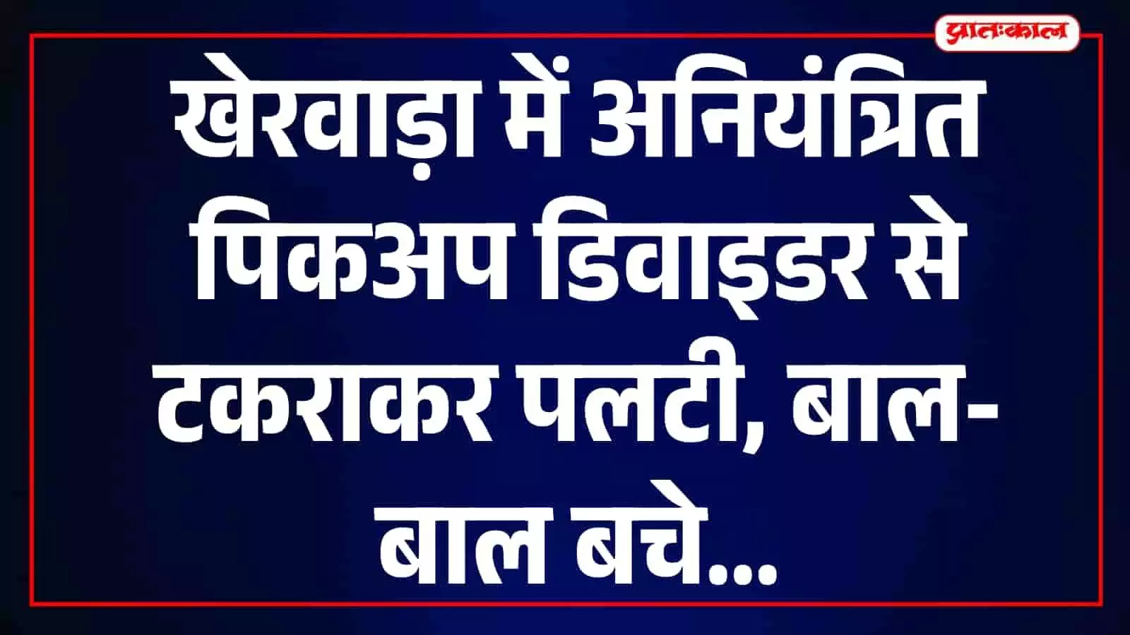 खेरवाड़ा में सड़क के बीच पलटी हुई पिकअप गाड़ी और आसपास खड़े राहगीर।
