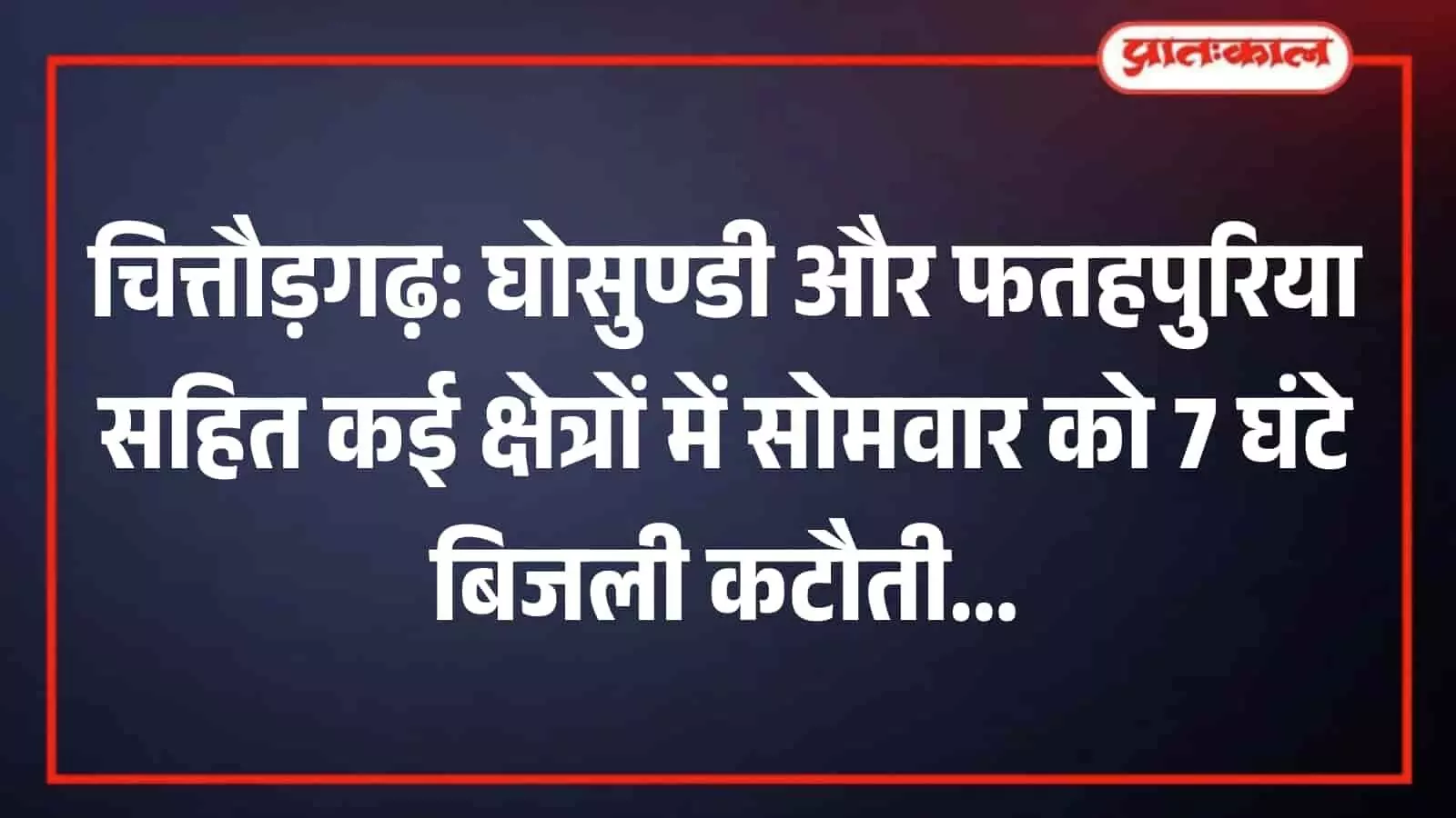 चित्तौड़गढ़: घोसुण्डी और फतहपुरिया सहित कई क्षेत्रों में सोमवार को 7 घंटे बिजली कटौती