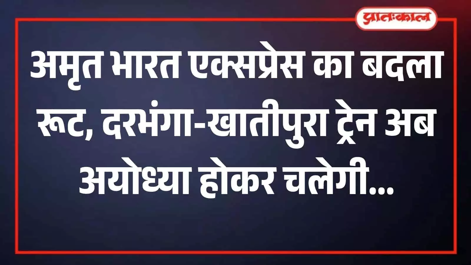 अमृत भारत एक्सप्रेस का बदला रूट, दरभंगा-खातीपुरा ट्रेन अब अयोध्या होकर चलेगी