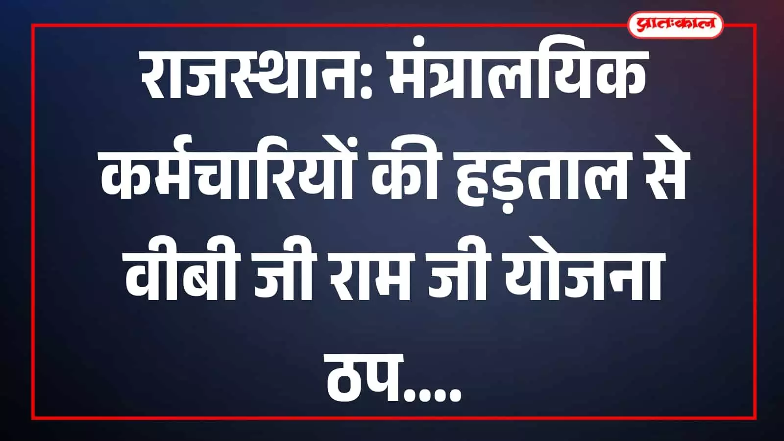 राजस्थान: मंत्रालयिक कर्मचारियों की हड़ताल से वीबी जी राम जी योजना ठप