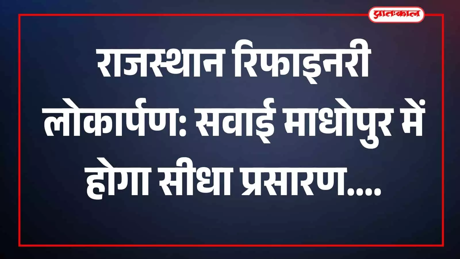बालोतरा रिफाइनरी लोकार्पण और रोजगार उत्सव का सवाई माधोपुर में होगा सीधा प्रसारण