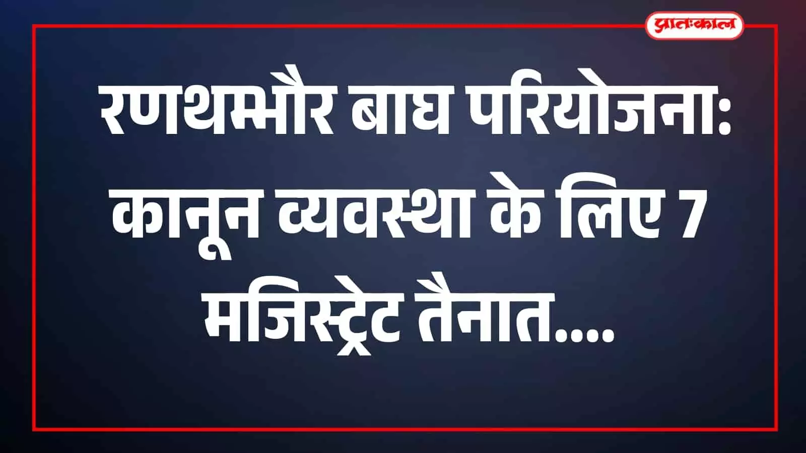 रणथम्भौर बाघ परियोजना क्षेत्र में प्रशासनिक अधिकारियों की नियुक्ति का सरकारी आदेश।