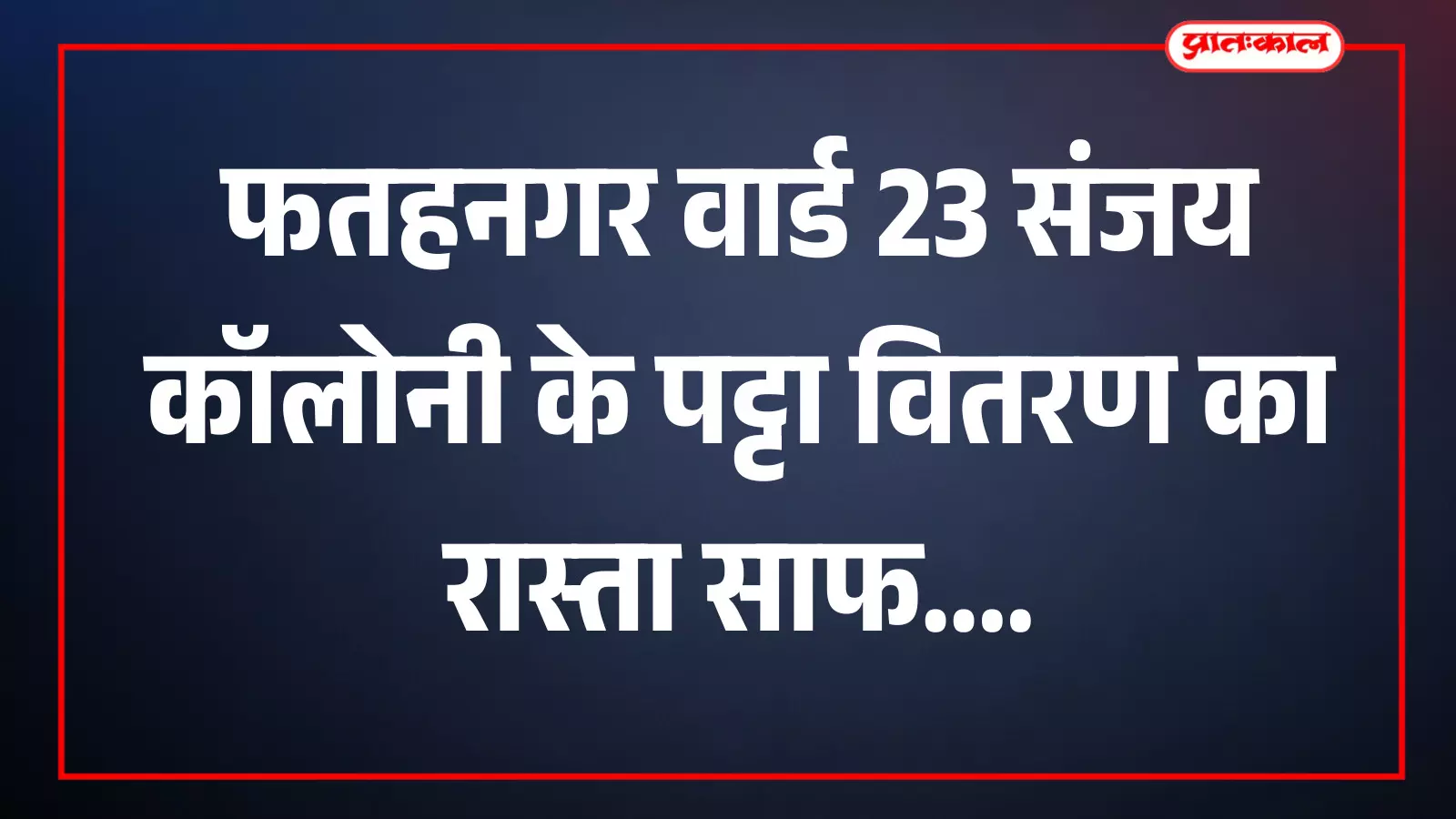 फतहनगर वार्ड 23 की संजय कॉलोनी कच्ची बस्ती को बड़ी राहत, एसडीएम ने पट्टा वितरण का रास्ता किया साफ