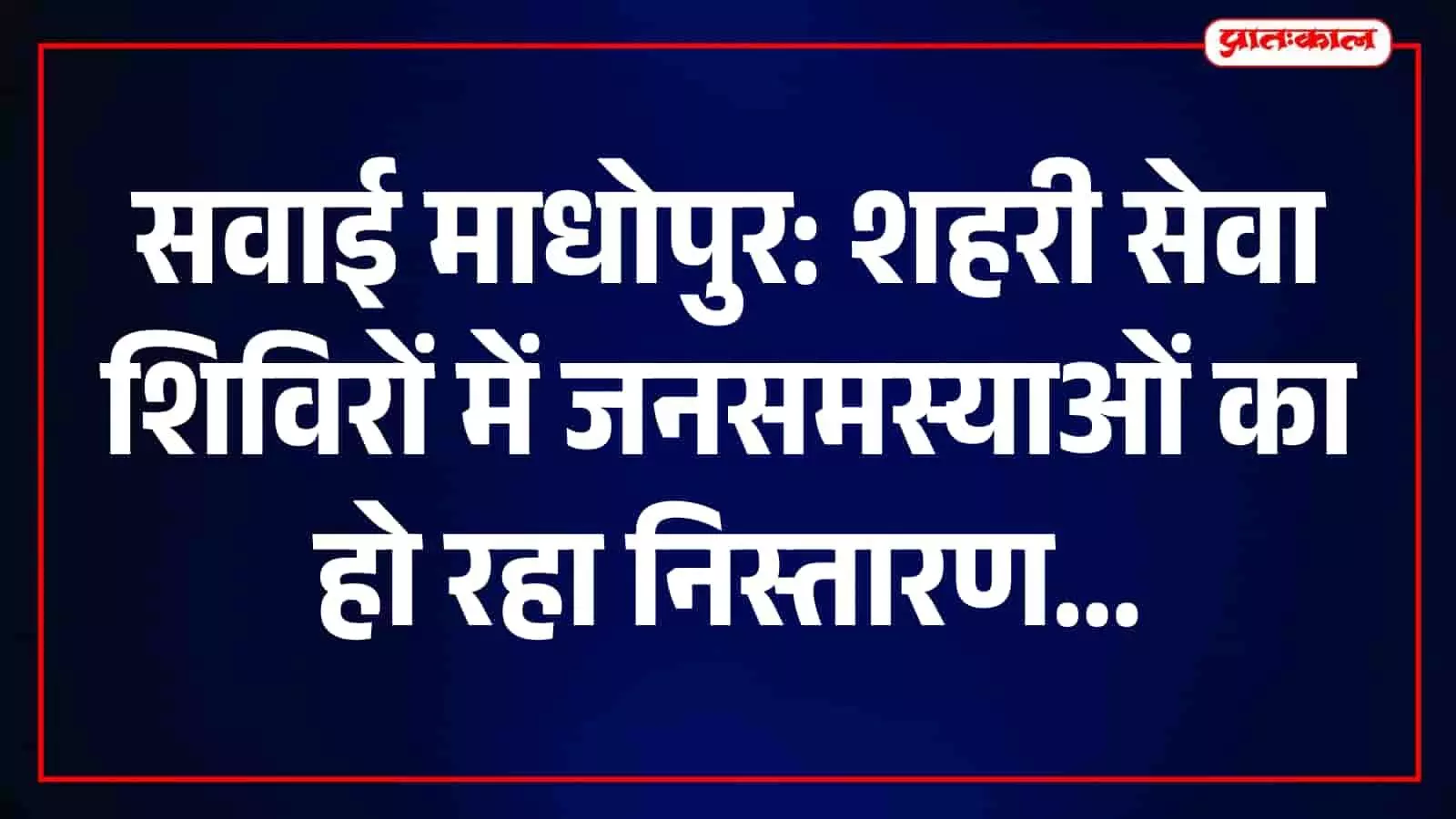 सवाई माधोपुर में शहरी सेवा शिविर में अधिकारी नागरिकों की समस्याओं का समाधान कर रहे हैं।