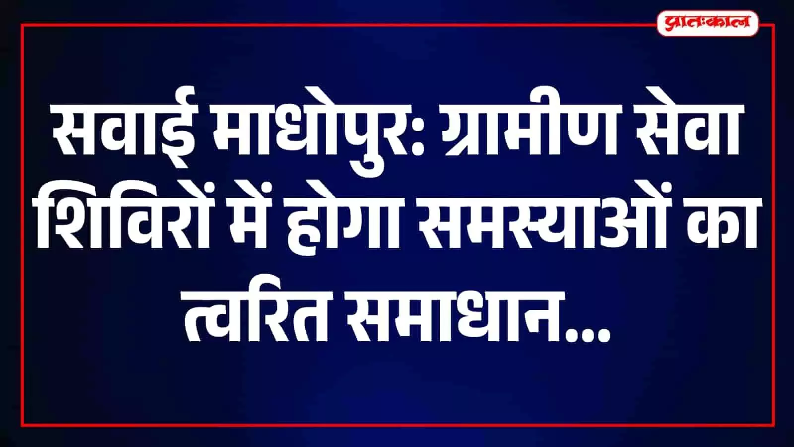 प्रशासनिक अधिकारी सवाई माधोपुर में ग्रामीण सेवा शिविर में ग्रामीणों की समस्याएं सुनते हुए।