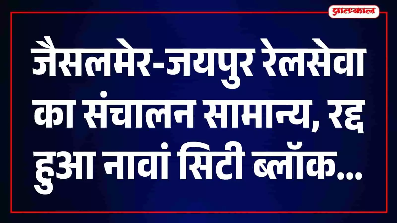 जैसलमेर-जयपुर रेल यात्रियों के लिए राहत: ब्लॉक स्थगित होने से अब नहीं बदलेगा ट्रेन का समय