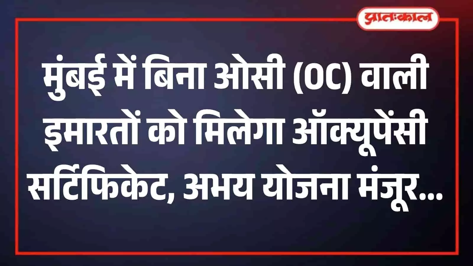 अभय योजना को स्थायी समिति की मंजूरी, मुंबई की बिना ओसी वाली हजारों इमारतों को जल्द मिलेगी बड़ी राहत