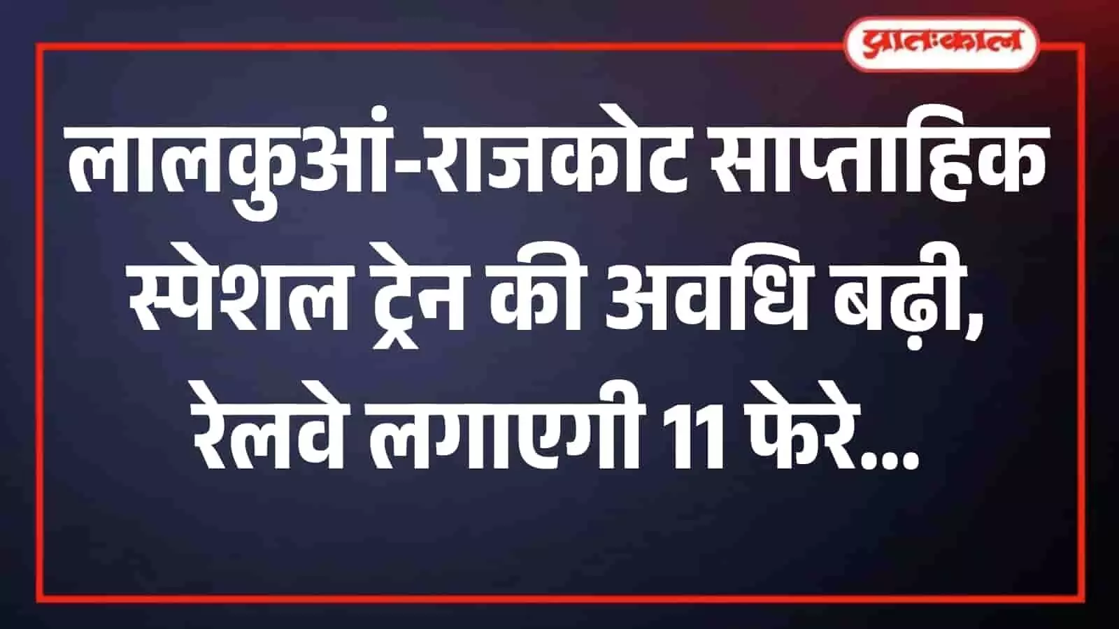 लालकुआं-राजकोट साप्ताहिक स्पेशल ट्रेन की संचालन अवधि बढ़ी, यात्रियों को मिलेंगी 11 अतिरिक्त ट्रिप
