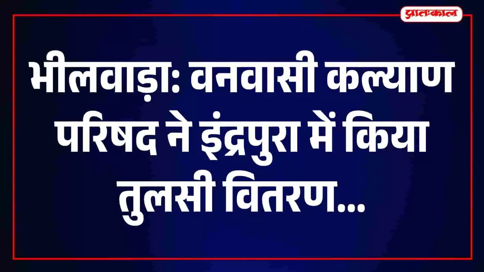 वनवासी कल्याण परिषद के सदस्य इंद्रपुरा गांव में ग्रामीणों को तुलसी के पौधे दे रहे हैं वनवासी कल्याण परिषद के सदस्य इंद्रपुरा गांव में ग्रामीणों को तुलसी के पौधे दे रहे हैं