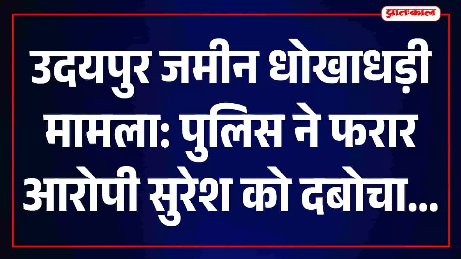 झाडोल पुलिस द्वारा जमीन धोखाधड़ी के एक आरोपी को पकड़कर ले जाते हुए।