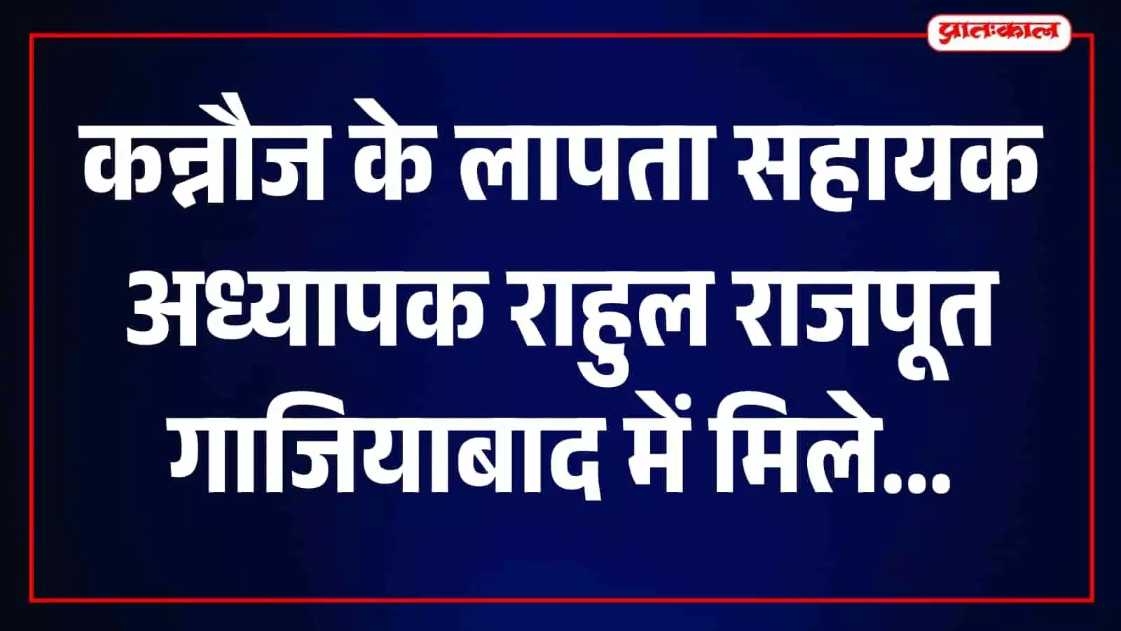 सहायक अध्यापक राहुल राजपूत की फाइल फोटो जो कन्नौज से लापता हो गए थे। सहायक अध्यापक राहुल राजपूत की फाइल फोटो जो कन्नौज से लापता हो गए थे।