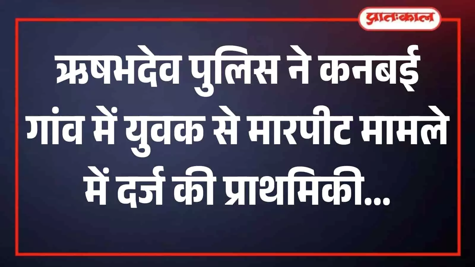 कनबई में युवक से मारपीट का मामला दर्ज, बिना वजह हमला करने के आरोप में पुलिस ने शुरू किया अनुसंधान