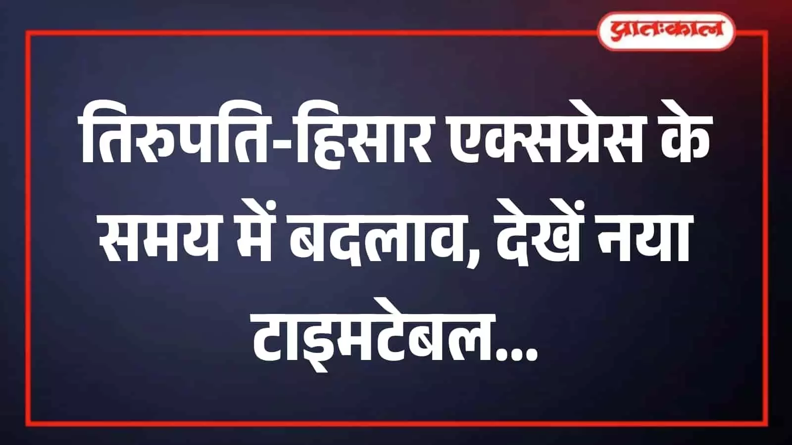 तिरुपति-हिसार एक्सप्रेस का बदला समय, 27 जुलाई से पांच स्टेशनों पर संशोधित शेड्यूल लागू
