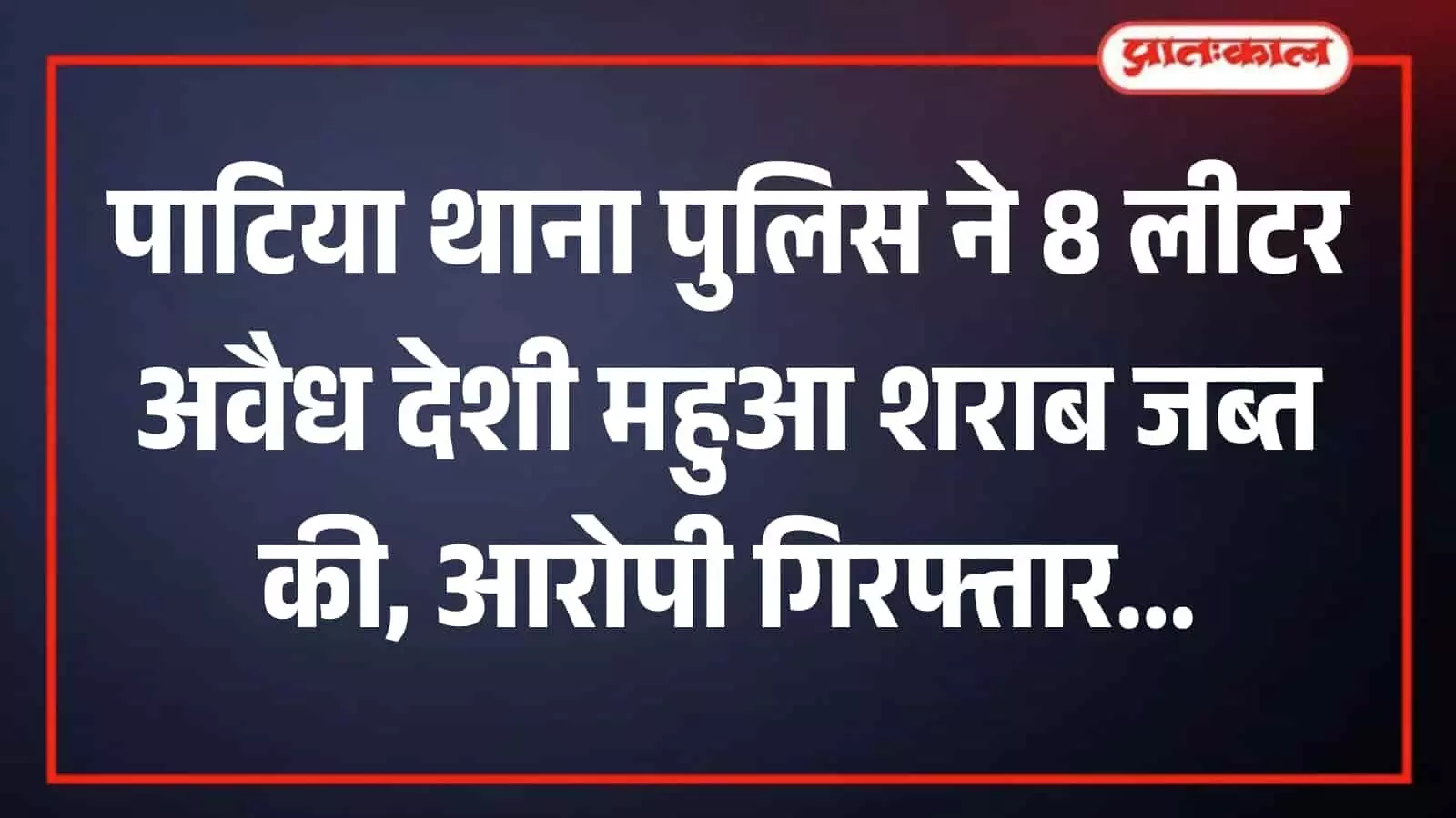पाटिया थाना पुलिस की बड़ी कार्रवाई, 8 लीटर अवैध महुआ हथकड़ शराब जब्त, आरोपी पर आबकारी अधिनियम में केस दर्ज