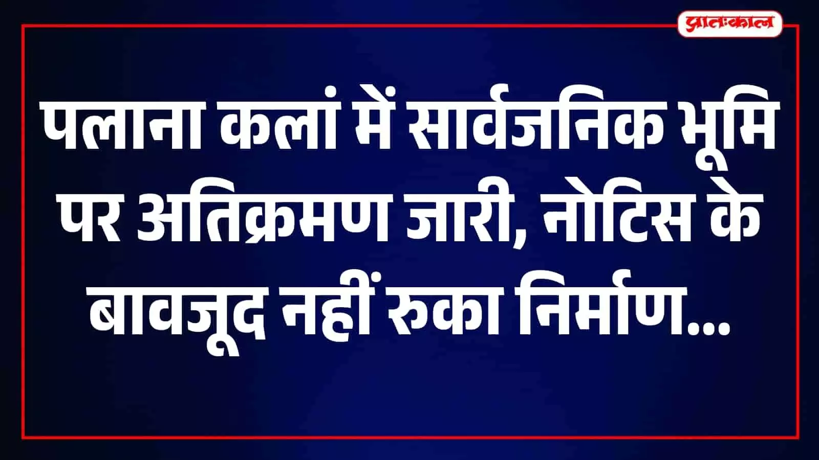 पलाना कलां के हनुमान मंदिर के पास सार्वजनिक आबादी भूमि पर चल रहे निर्माण कार्य की नींव। पलाना कलां के हनुमान मंदिर के पास सार्वजनिक आबादी भूमि पर चल रहे निर्माण कार्य की नींव।