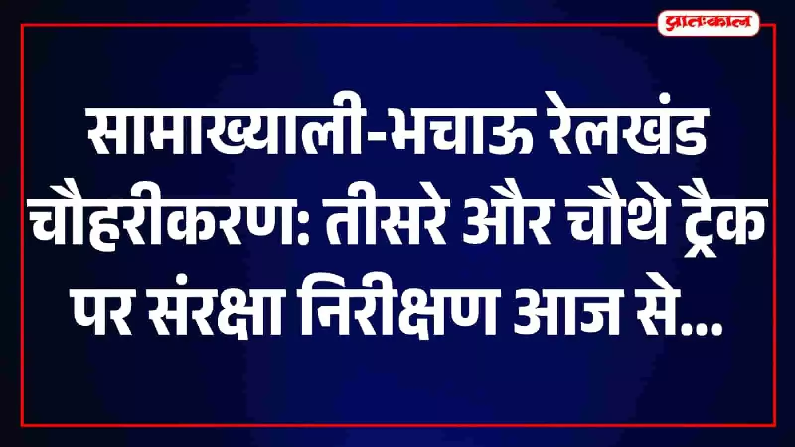 सामाख्याली-भचाऊ रेलखंड पर 120 किमी/घंटा स्पीड ट्रायल, 5-6 अगस्त को CRS करेगा निरीक्षण