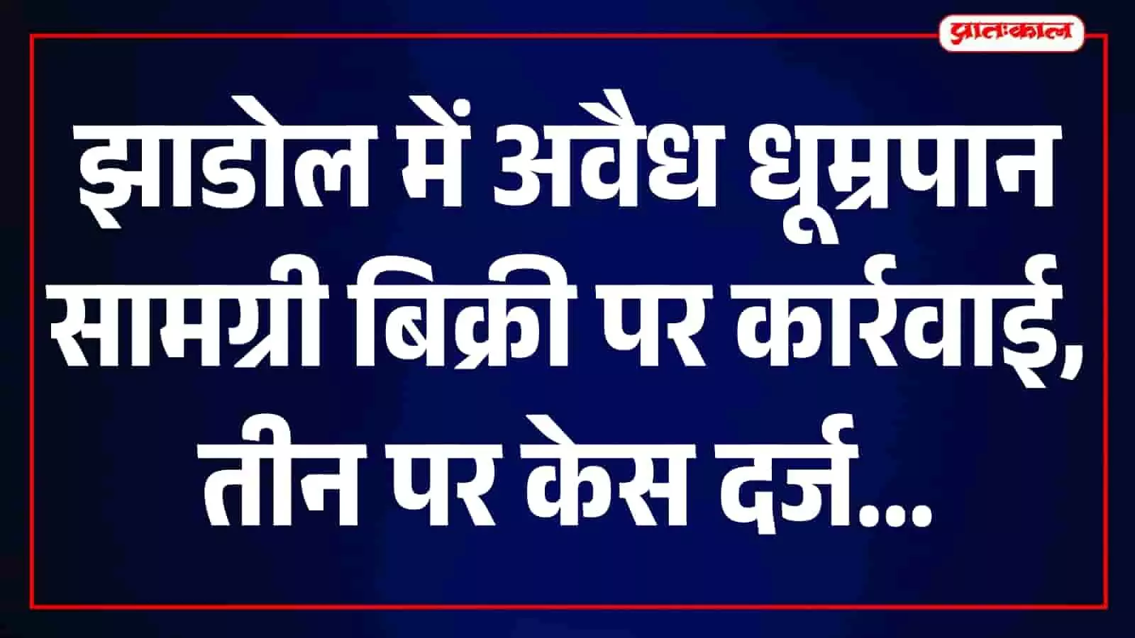 झाडोल में सार्वजनिक स्थान पर अवैध धूम्रपान सामग्री की बिक्री के खिलाफ कार्रवाई करती पुलिस। झाडोल में सार्वजनिक स्थान पर अवैध धूम्रपान सामग्री की बिक्री के खिलाफ कार्रवाई करती पुलिस।