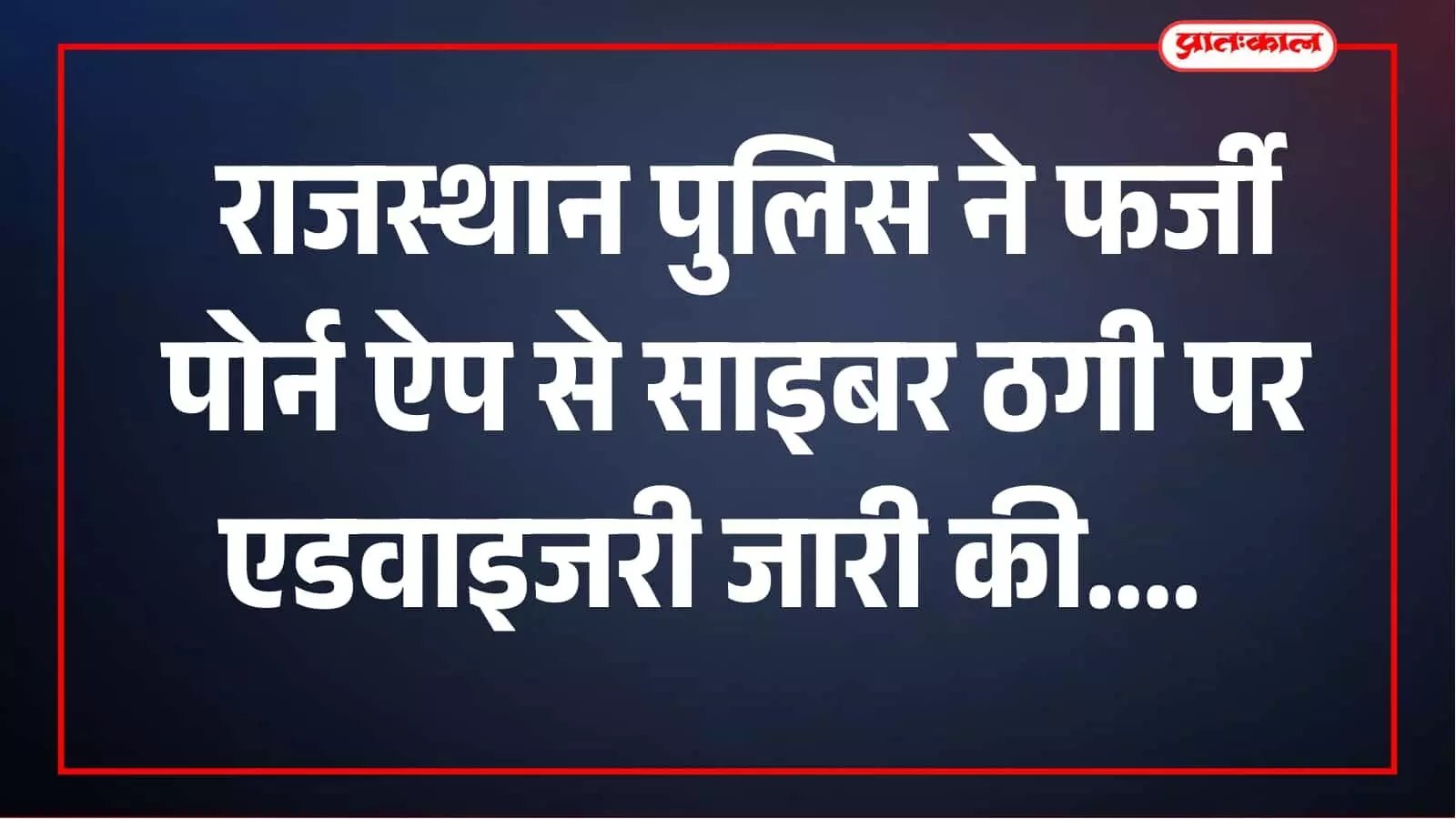 फर्जी पोर्नोग्राफिक ऐप से साइबर ठगी का बड़ा खतरा, राजस्थान पुलिस ने जारी की एडवाइजरी फर्जी पोर्नोग्राफिक ऐप से साइबर ठगी का बड़ा खतरा, राजस्थान पुलिस ने जारी की एडवाइजरी