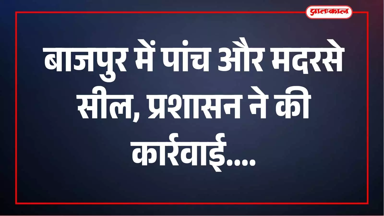 बाजपुर में 5 और मदरसे सील, मुख्यमंत्री धामी की सख्ती के बाद प्रशासन की बड़ी कार्रवाई बाजपुर में 5 और मदरसे सील, मुख्यमंत्री धामी की सख्ती के बाद प्रशासन की बड़ी कार्रवाई