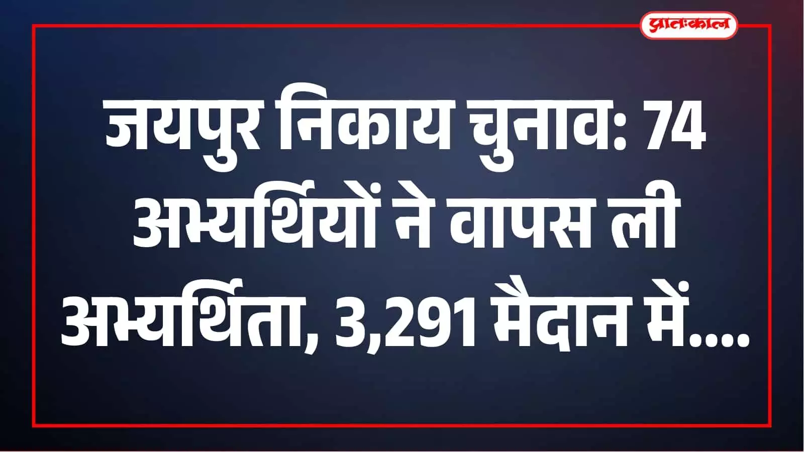 जयपुर निकाय चुनाव में 74 अभ्यर्थियों ने वापस ली दावेदारी, 3,291 मैदान में जयपुर निकाय चुनाव में 74 अभ्यर्थियों ने वापस ली दावेदारी, 3,291 मैदान में