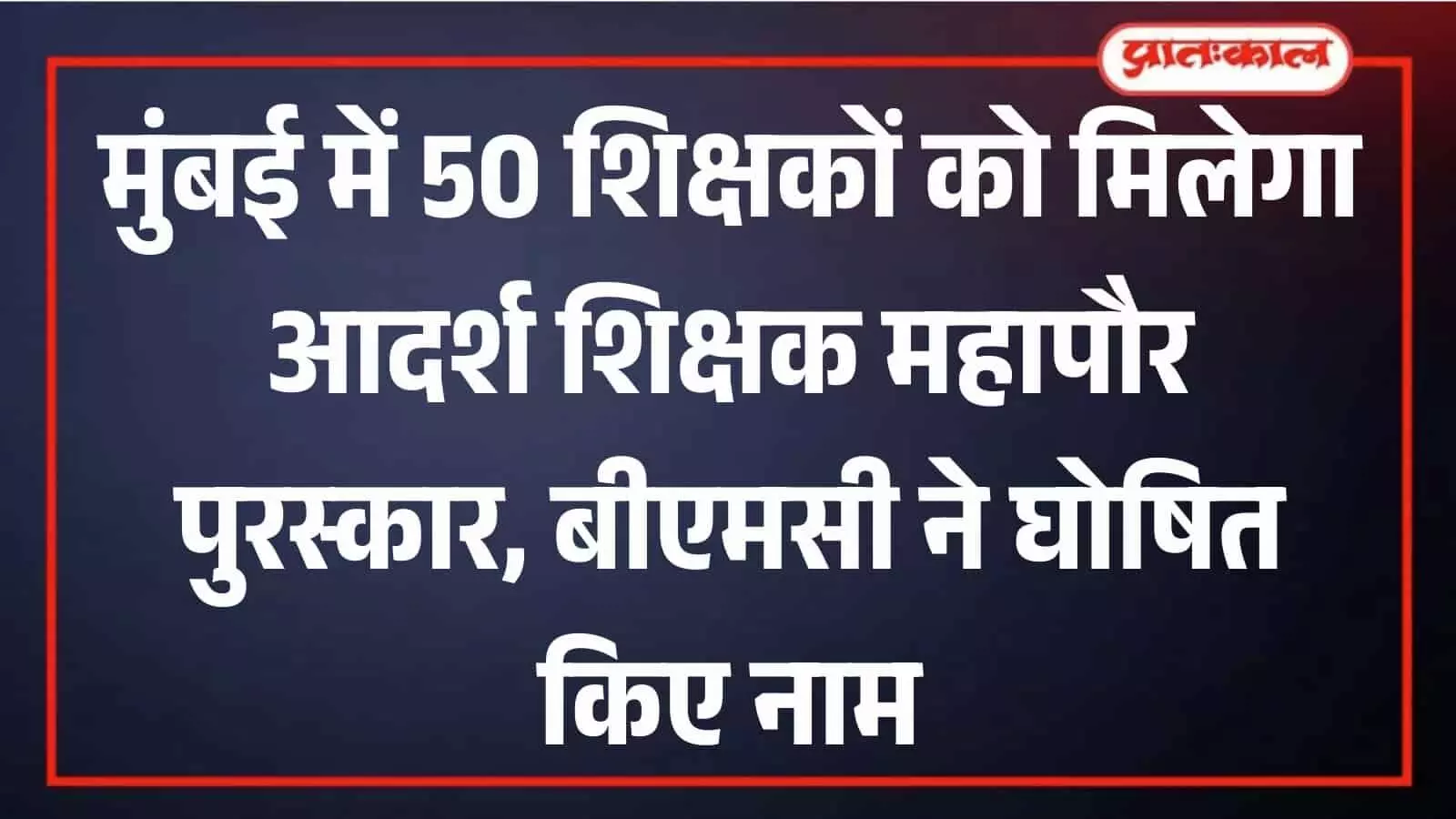 BMC आदर्श शिक्षक महापौर पुरस्कार 2026: 50 शिक्षकों के नामों का ऐलान BMC आदर्श शिक्षक महापौर पुरस्कार 2026: 50 शिक्षकों के नामों का ऐलान