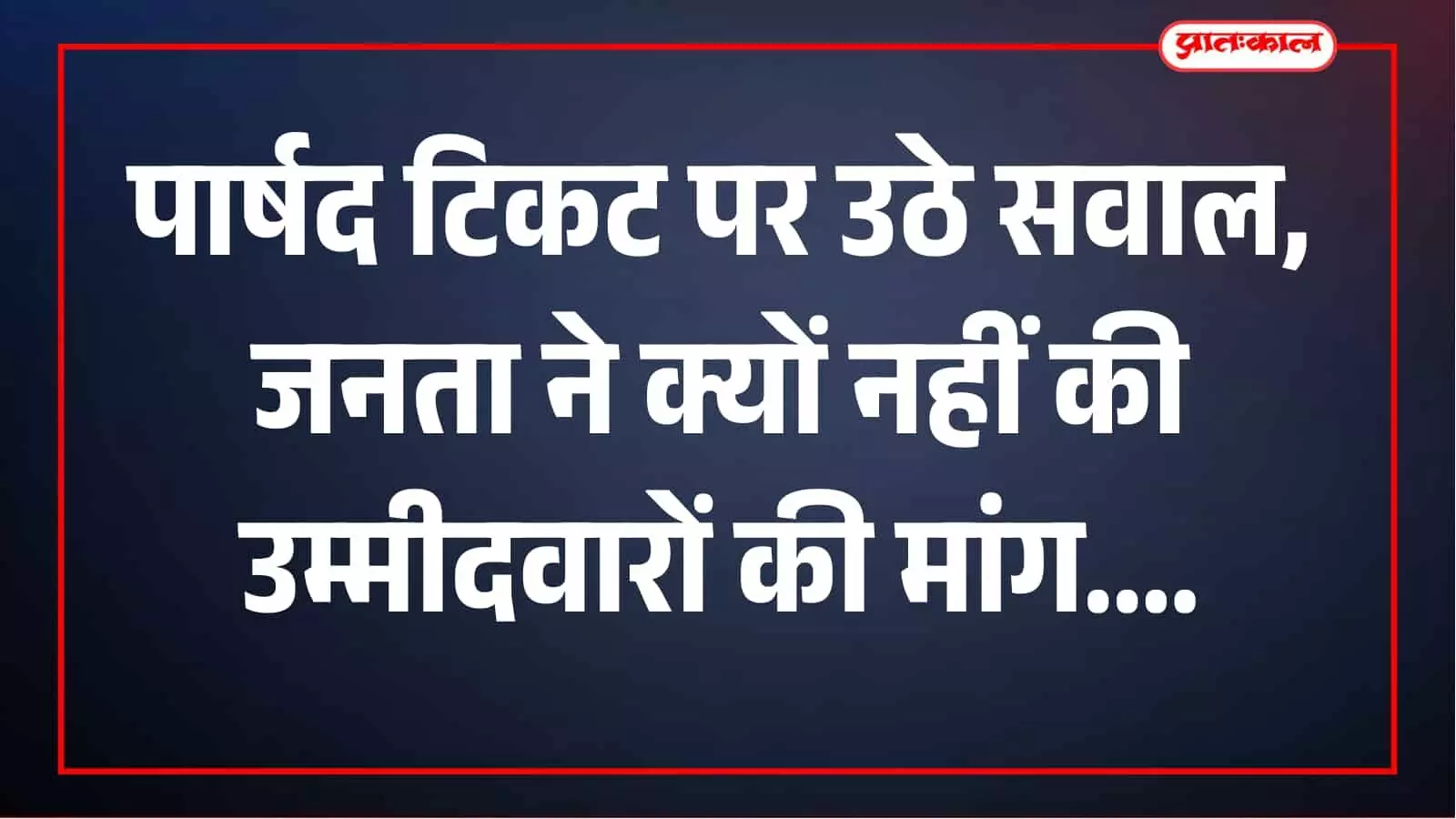 जनता ने नहीं मांगा टिकट, फिर जनसेवा का दावा क्यों? पार्षद प्रत्याशियों पर उठे सवाल जनता ने नहीं मांगा टिकट, फिर जनसेवा का दावा क्यों? पार्षद प्रत्याशियों पर उठे सवाल