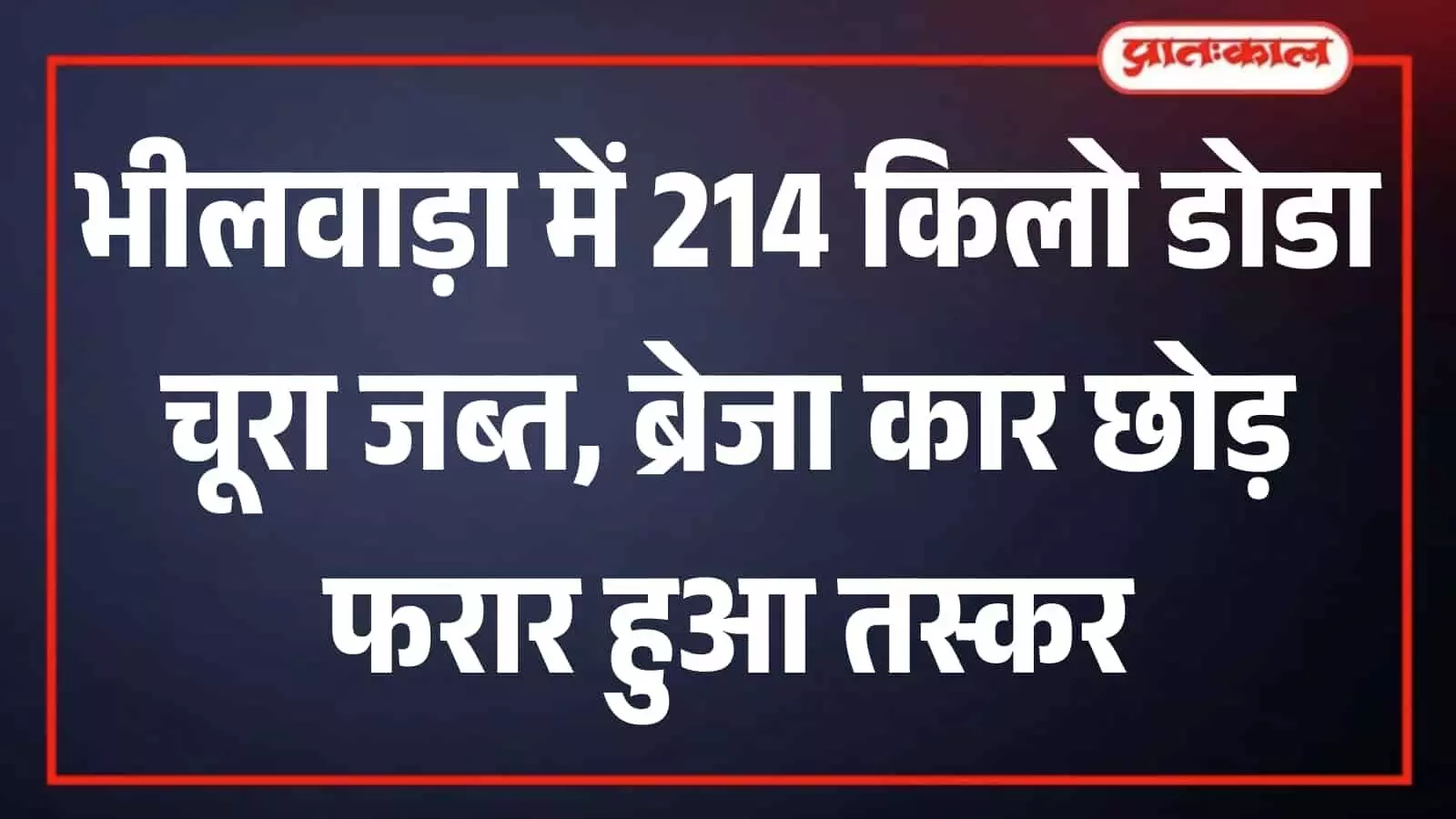 भीलवाड़ा में 214 किलो डोडा चूरा जब्त, ब्रेजा कार छोड़ फरार हुआ चालक भीलवाड़ा में 214 किलो डोडा चूरा जब्त, ब्रेजा कार छोड़ फरार हुआ चालक