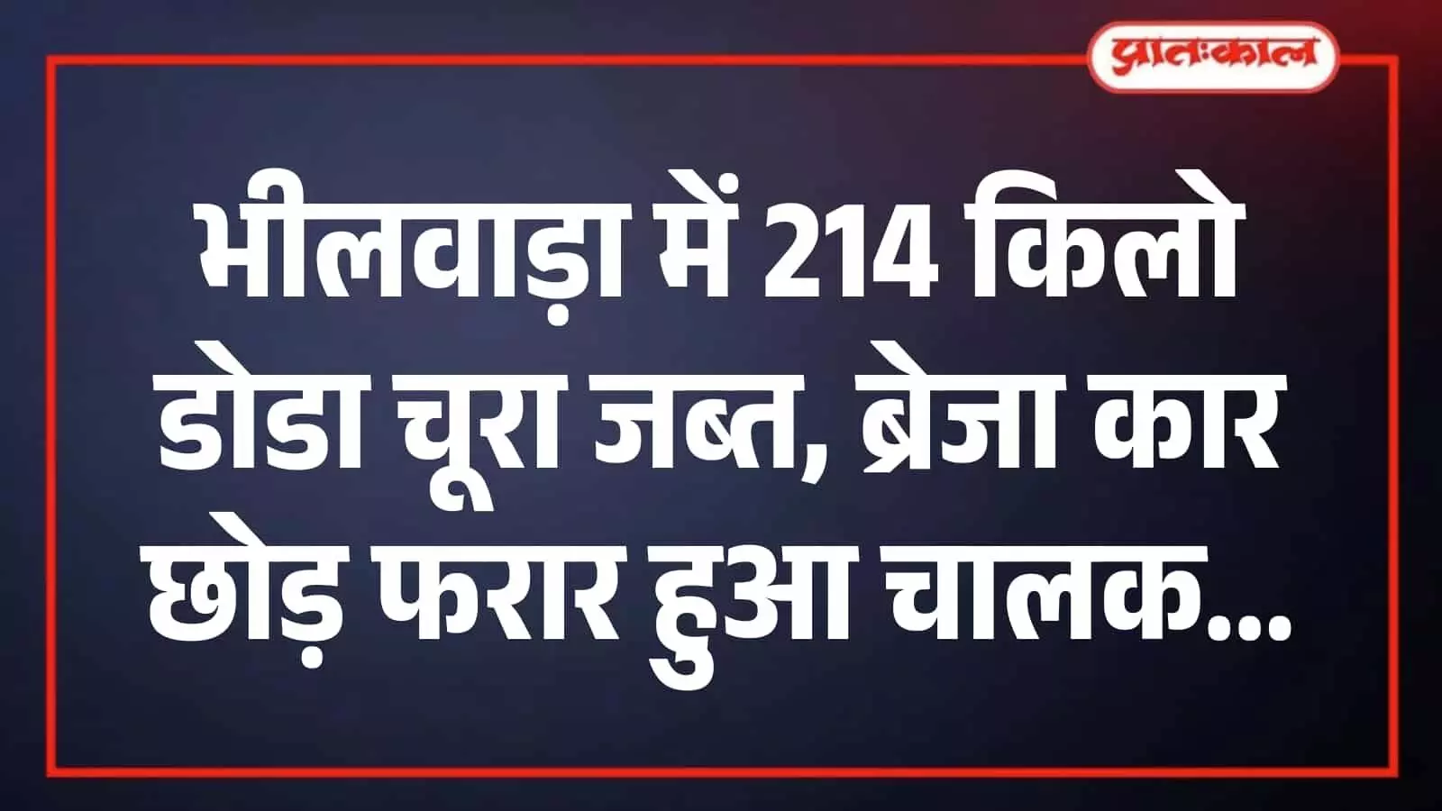 भीलवाड़ा में 214 किलो डोडा चूरा जब्त, ब्रेजा कार छोड़ फरार हुआ चालक भीलवाड़ा में 214 किलो डोडा चूरा जब्त, ब्रेजा कार छोड़ फरार हुआ चालक
