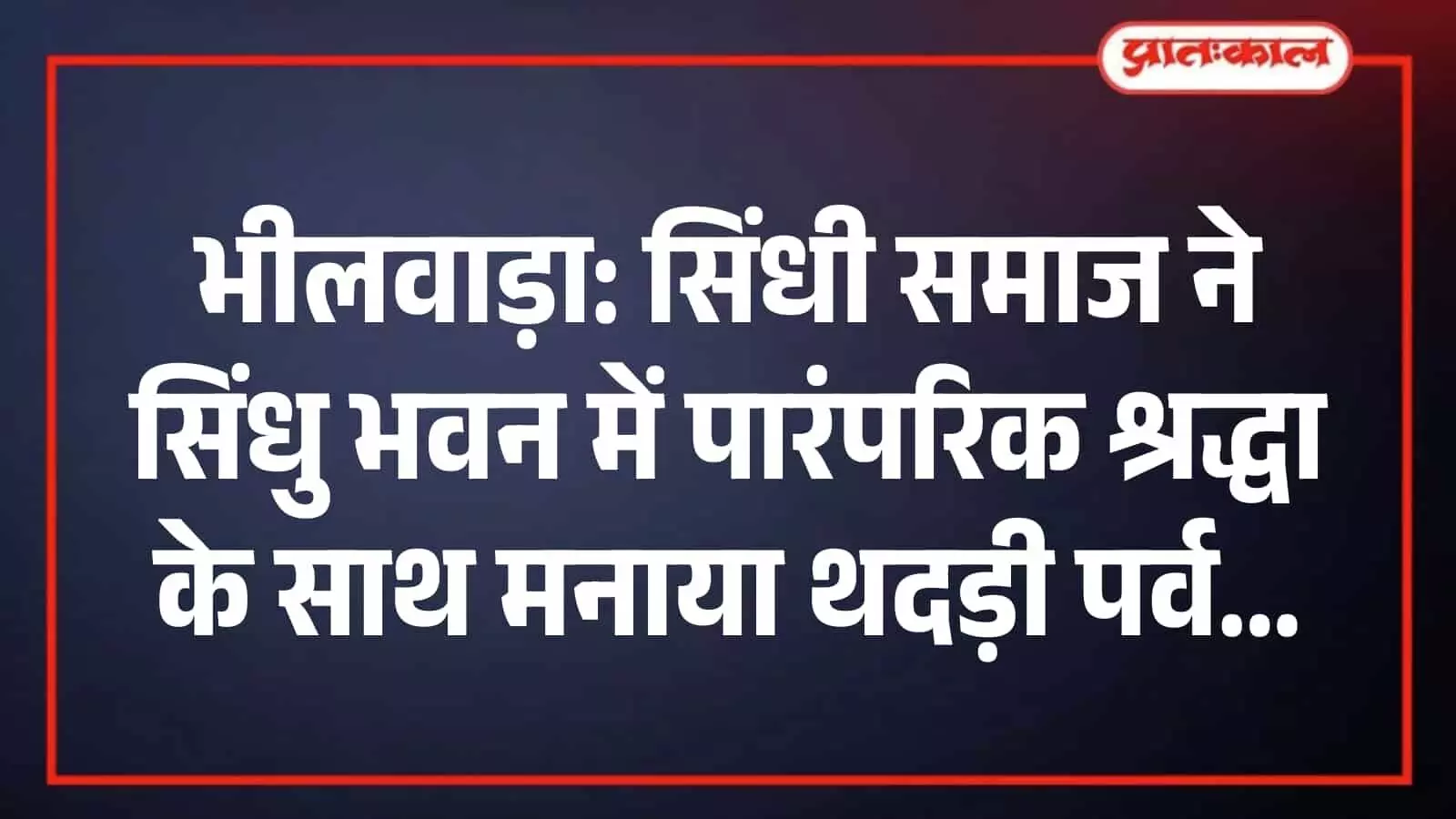 भीलवाड़ा: सिंधी समाज ने सिंधु भवन में पारंपरिक श्रद्धा के साथ मनाया थदड़ी पर्व भीलवाड़ा: सिंधी समाज ने सिंधु भवन में पारंपरिक श्रद्धा के साथ मनाया थदड़ी पर्व