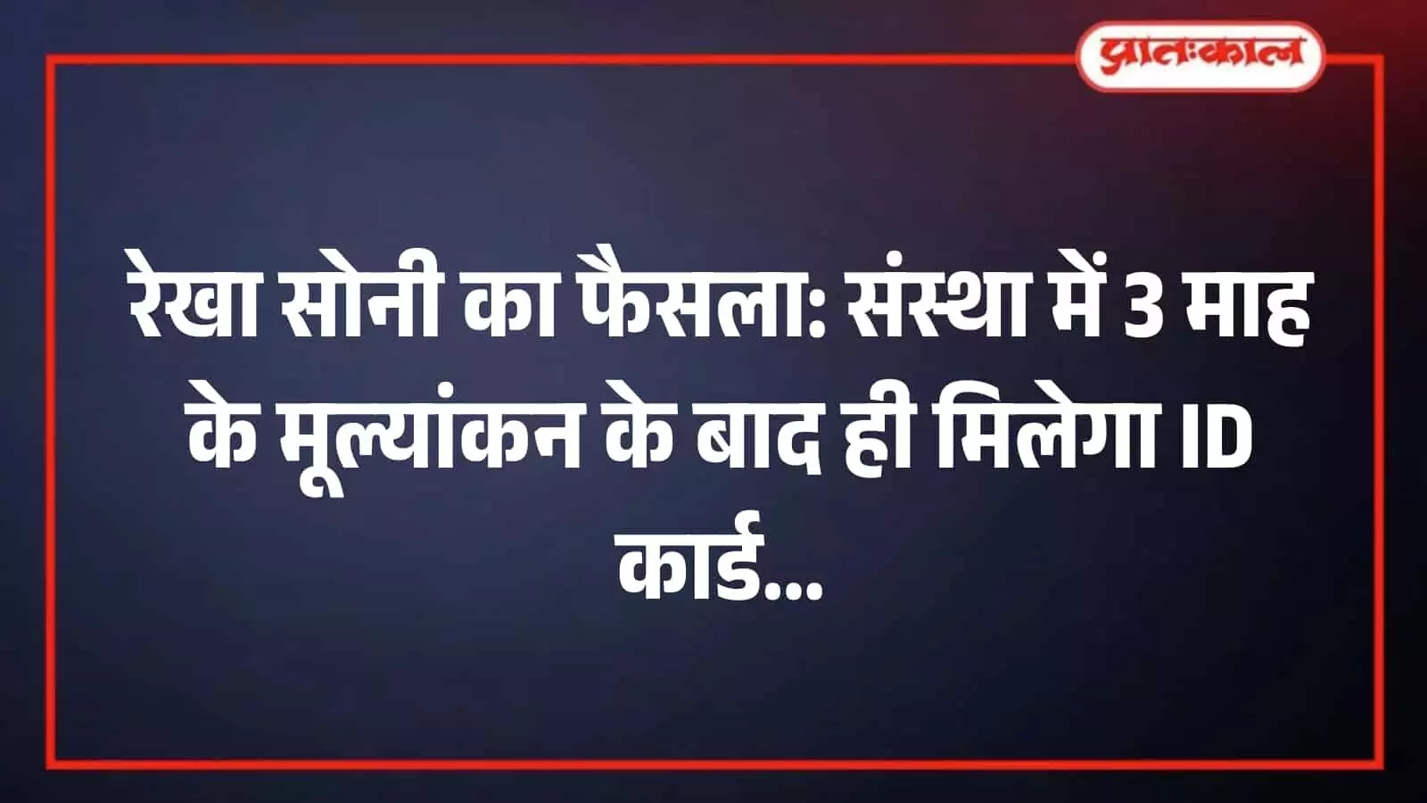 रेखा सोनी का फैसला: संस्था में 3 माह के मूल्यांकन के बाद ही मिलेगा ID कार्ड रेखा सोनी का फैसला: संस्था में 3 माह के मूल्यांकन के बाद ही मिलेगा ID कार्ड