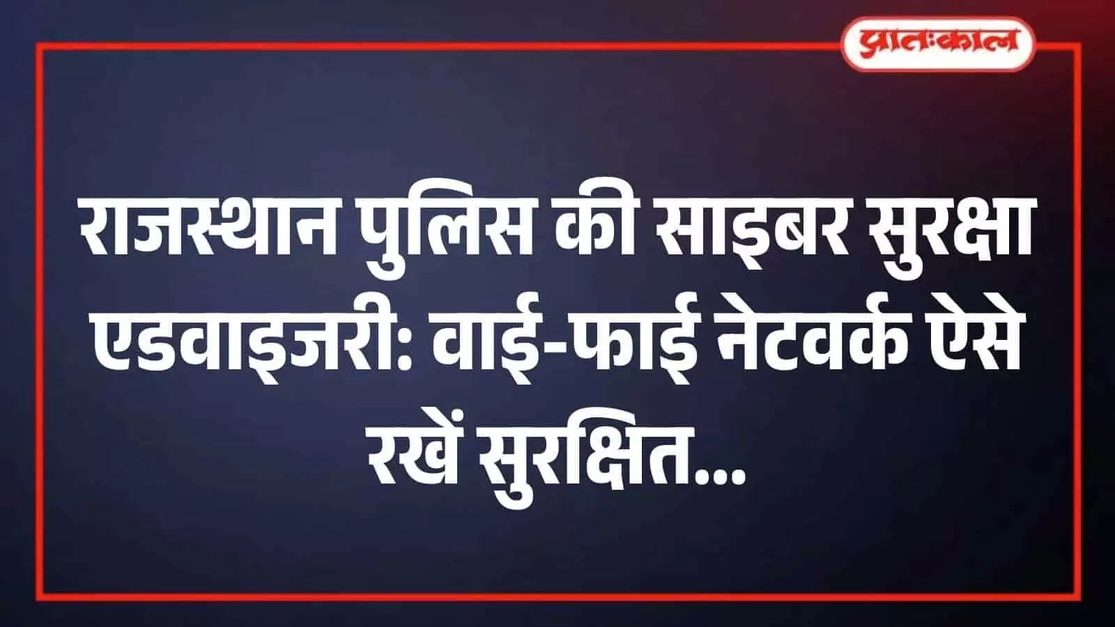 राजस्थान पुलिस की साइबर सुरक्षा एडवाइजरी: वाई-फाई नेटवर्क ऐसे रखें सुरक्षित राजस्थान पुलिस की साइबर सुरक्षा एडवाइजरी: वाई-फाई नेटवर्क ऐसे रखें सुरक्षित
