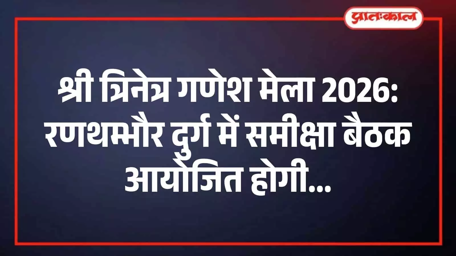 श्री त्रिनेत्र गणेश मेला 2026: रणथम्भौर दुर्ग में समीक्षा बैठक आयोजित होगी श्री त्रिनेत्र गणेश मेला 2026: रणथम्भौर दुर्ग में समीक्षा बैठक आयोजित होगी